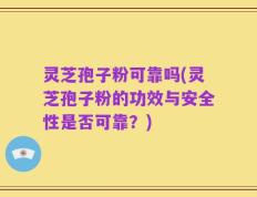 灵芝孢子粉可靠吗(灵芝孢子粉的功效与安全性是否可靠？)