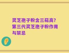 灵芝孢子粉含三萜高？第三代灵芝孢子粉作用与禁忌