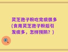 灵芝孢子粉吃完痰很多(食用灵芝孢子粉后引发痰多，怎样预防？)