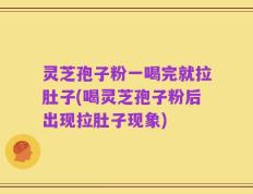 灵芝孢子粉一喝完就拉肚子(喝灵芝孢子粉后出现拉肚子现象)