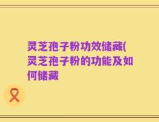 灵芝孢子粉功效储藏(灵芝孢子粉的功能及如何储藏