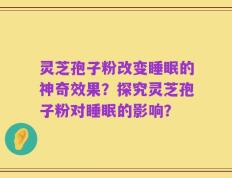 灵芝孢子粉改变睡眠的神奇效果？探究灵芝孢子粉对睡眠的影响？
