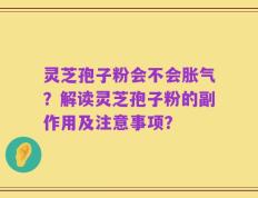 灵芝孢子粉会不会胀气？解读灵芝孢子粉的副作用及注意事项？