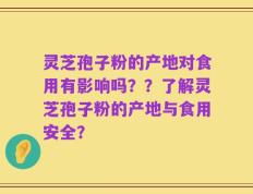 灵芝孢子粉的产地对食用有影响吗？？了解灵芝孢子粉的产地与食用安全？