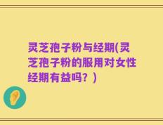 灵芝孢子粉与经期(灵芝孢子粉的服用对女性经期有益吗？)