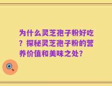 为什么灵芝孢子粉好吃？探秘灵芝孢子粉的营养价值和美味之处？