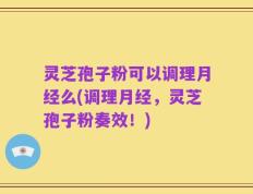 灵芝孢子粉可以调理月经么(调理月经，灵芝孢子粉奏效！)