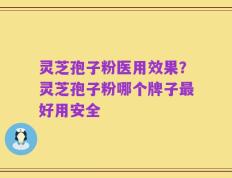 灵芝孢子粉医用效果？灵芝孢子粉哪个牌子最好用安全