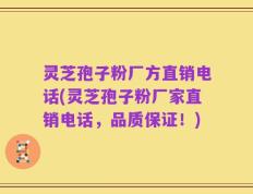 灵芝孢子粉厂方直销电话(灵芝孢子粉厂家直销电话，品质保证！)