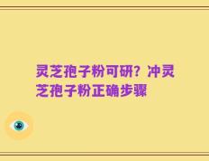 灵芝孢子粉可研？冲灵芝孢子粉正确步骤