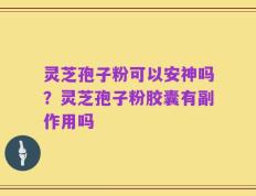 灵芝孢子粉可以安神吗？灵芝孢子粉胶囊有副作用吗