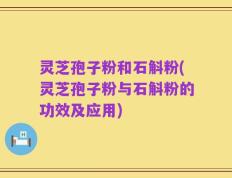 灵芝孢子粉和石斛粉(灵芝孢子粉与石斛粉的功效及应用)
