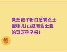灵芝孢子粉口感有点土腥味儿(口感有些土腥的灵芝孢子粉)