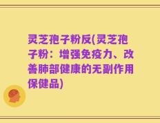 灵芝孢子粉反(灵芝孢子粉：增强免疫力、改善肺部健康的无副作用保健品)