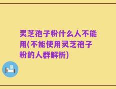 灵芝孢子粉什么人不能用(不能使用灵芝孢子粉的人群解析)