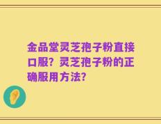 金品堂灵芝孢子粉直接口服？灵芝孢子粉的正确服用方法？