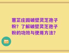 蕙芷庄园破壁灵芝孢子粉？了解破壁灵芝孢子粉的功效与使用方法？