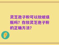 灵芝孢子粉可以放玻璃瓶吗？存放灵芝孢子粉的正确方法？