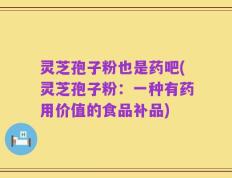 灵芝孢子粉也是药吧(灵芝孢子粉：一种有药用价值的食品补品)