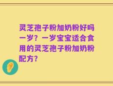 灵芝孢子粉加奶粉好吗一岁？一岁宝宝适合食用的灵芝孢子粉加奶粉配方？