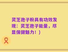灵芝孢子粉具有功效发现：灵芝孢子能量，尽显保健魅力！)