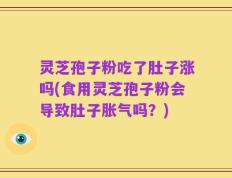 灵芝孢子粉吃了肚子涨吗(食用灵芝孢子粉会导致肚子胀气吗？)