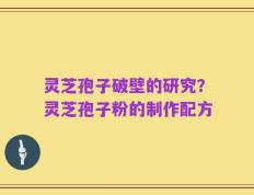 灵芝孢子破壁的研究？灵芝孢子粉的制作配方