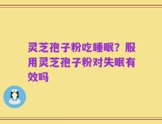 灵芝孢子粉吃睡眠？服用灵芝孢子粉对失眠有效吗