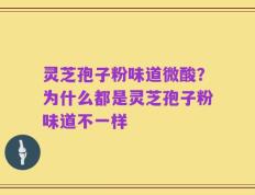 灵芝孢子粉味道微酸？为什么都是灵芝孢子粉味道不一样