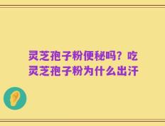 灵芝孢子粉便秘吗？吃灵芝孢子粉为什么出汗