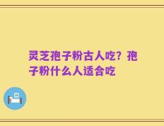 灵芝孢子粉古人吃？孢子粉什么人适合吃