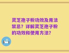 灵芝孢子粉功效及用法禁忌？详解灵芝孢子粉的功效和使用方法？