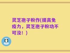灵芝孢子粉作(提高免疫力，灵芝孢子粉功不可没！)