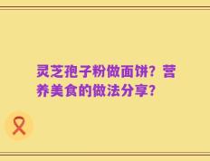 灵芝孢子粉做面饼？营养美食的做法分享？