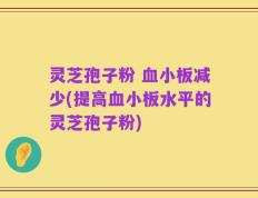 灵芝孢子粉 血小板减少(提高血小板水平的灵芝孢子粉)