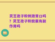 灵芝孢子粉刺激胃口吗？灵芝孢子粉胶囊有副作用吗