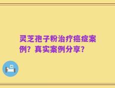 灵芝孢子粉治疗癌症案例？真实案例分享？