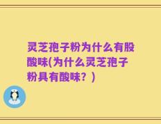 灵芝孢子粉为什么有股酸味(为什么灵芝孢子粉具有酸味？)
