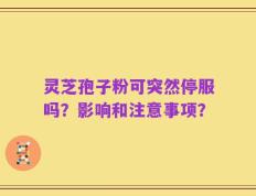 灵芝孢子粉可突然停服吗？影响和注意事项？