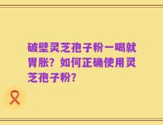 破壁灵芝孢子粉一喝就胃胀？如何正确使用灵芝孢子粉？