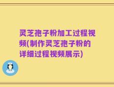 灵芝孢子粉加工过程视频(制作灵芝孢子粉的详细过程视频展示)