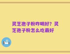 灵芝孢子粉咋喝好？灵芝孢子粉怎么吃最好