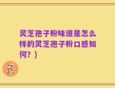 灵芝孢子粉味道是怎么样的灵芝孢子粉口感如何？)
