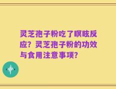灵芝孢子粉吃了瞑眩反应？灵芝孢子粉的功效与食用注意事项？