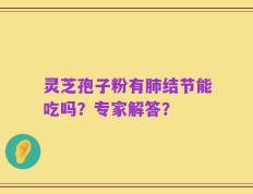灵芝孢子粉有肺结节能吃吗？专家解答？