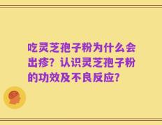 吃灵芝孢子粉为什么会出疹？认识灵芝孢子粉的功效及不良反应？