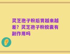 灵芝孢子粉后胃越来越差？灵芝孢子粉胶囊有副作用吗