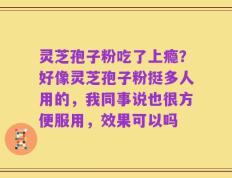 灵芝孢子粉吃了上瘾？好像灵芝孢子粉挺多人用的，我同事说也很方便服用，效果可以吗