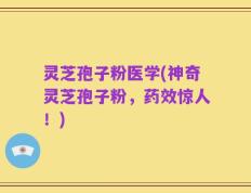 灵芝孢子粉医学(神奇灵芝孢子粉，药效惊人！)