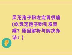 灵芝孢子粉吃完胃很痛(吃灵芝孢子粉引发胃痛？原因解析与解决办法！)